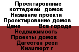 Проектирование коттеджей, домов › Название проекта ­ Проектирование домов › Цена ­ 100 - Все города Недвижимость » Проекты домов   . Дагестан респ.,Кизилюрт г.